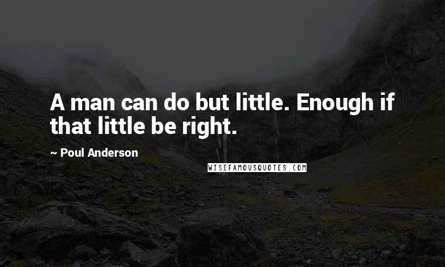 Poul Anderson Quotes: A man can do but little. Enough if that little be right.