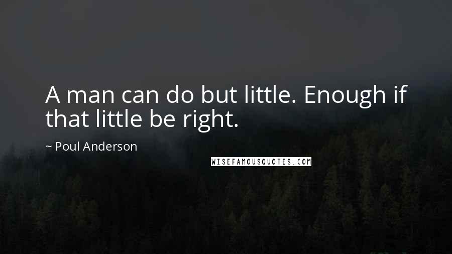 Poul Anderson Quotes: A man can do but little. Enough if that little be right.