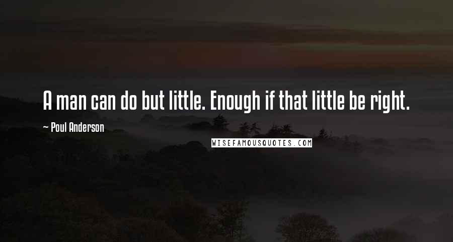 Poul Anderson Quotes: A man can do but little. Enough if that little be right.