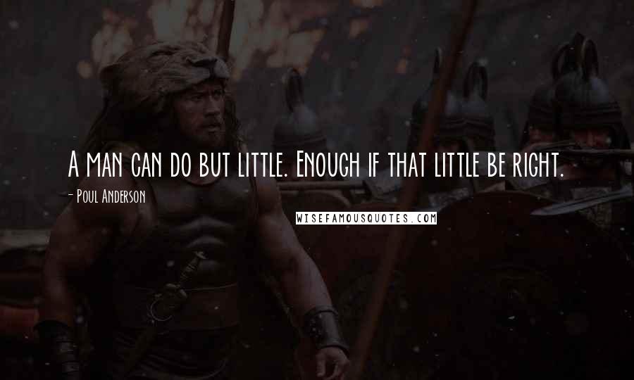 Poul Anderson Quotes: A man can do but little. Enough if that little be right.