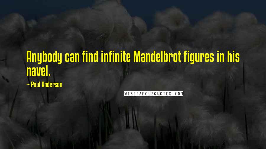 Poul Anderson Quotes: Anybody can find infinite Mandelbrot figures in his navel.