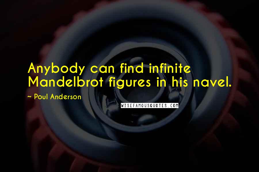 Poul Anderson Quotes: Anybody can find infinite Mandelbrot figures in his navel.