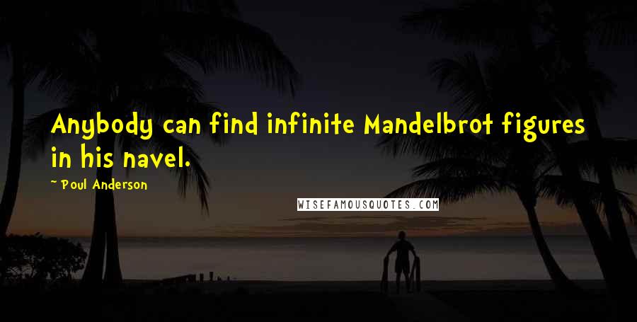 Poul Anderson Quotes: Anybody can find infinite Mandelbrot figures in his navel.