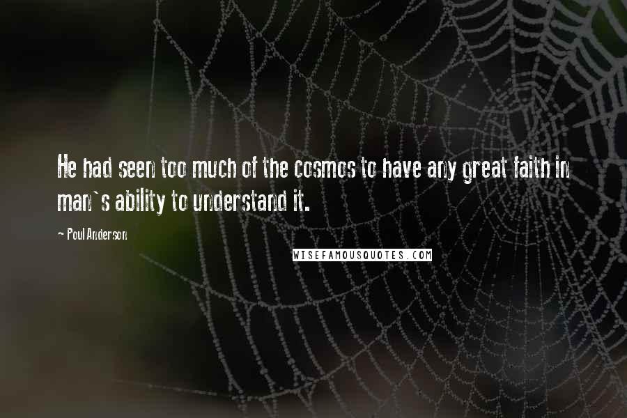 Poul Anderson Quotes: He had seen too much of the cosmos to have any great faith in man's ability to understand it.