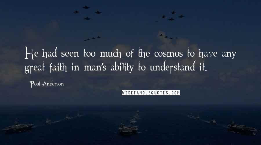 Poul Anderson Quotes: He had seen too much of the cosmos to have any great faith in man's ability to understand it.