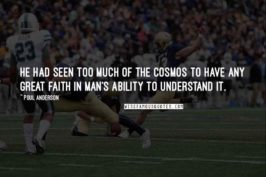 Poul Anderson Quotes: He had seen too much of the cosmos to have any great faith in man's ability to understand it.