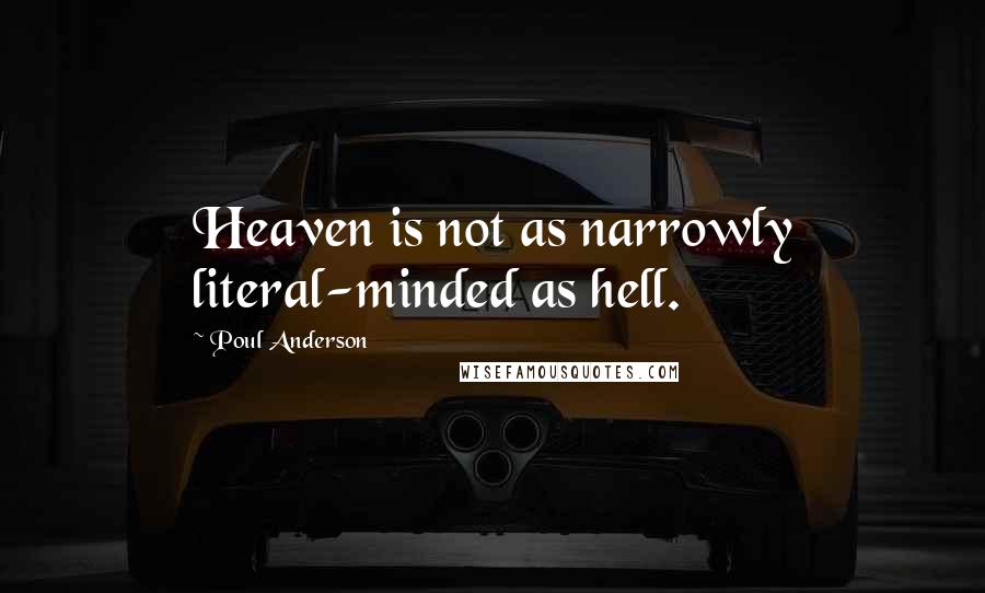 Poul Anderson Quotes: Heaven is not as narrowly literal-minded as hell.