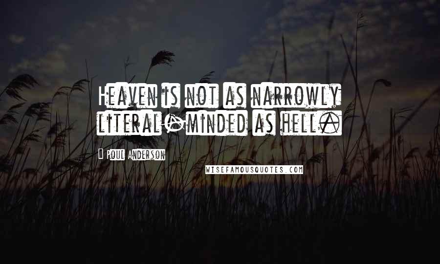 Poul Anderson Quotes: Heaven is not as narrowly literal-minded as hell.