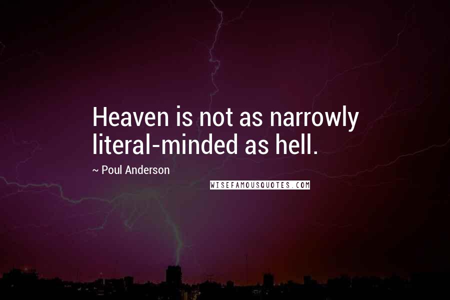 Poul Anderson Quotes: Heaven is not as narrowly literal-minded as hell.