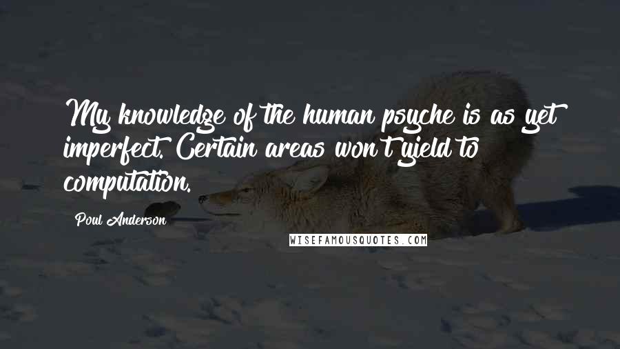 Poul Anderson Quotes: My knowledge of the human psyche is as yet imperfect. Certain areas won't yield to computation.