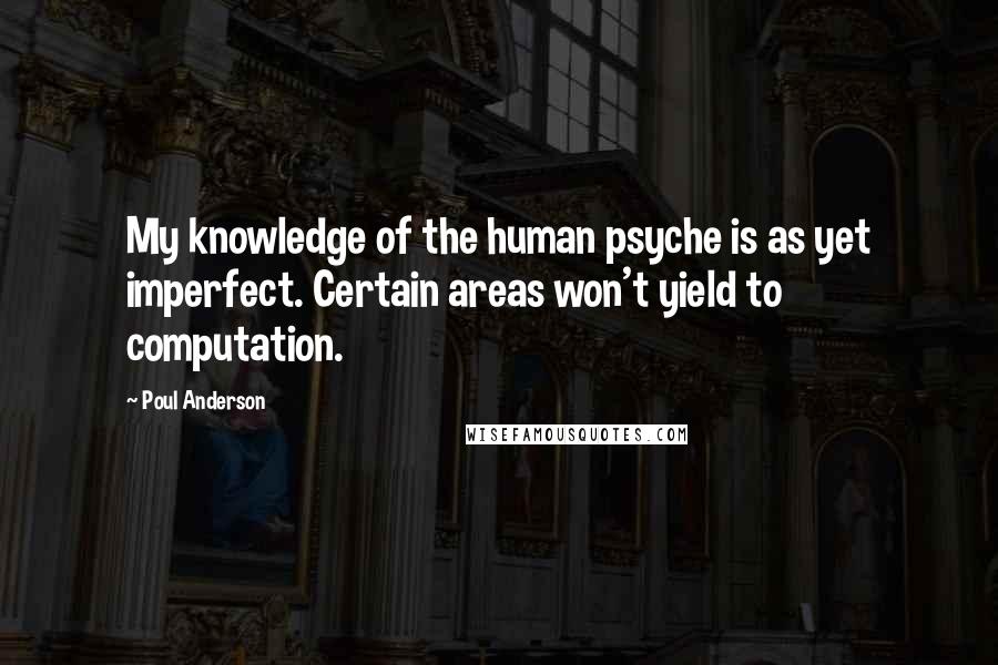 Poul Anderson Quotes: My knowledge of the human psyche is as yet imperfect. Certain areas won't yield to computation.