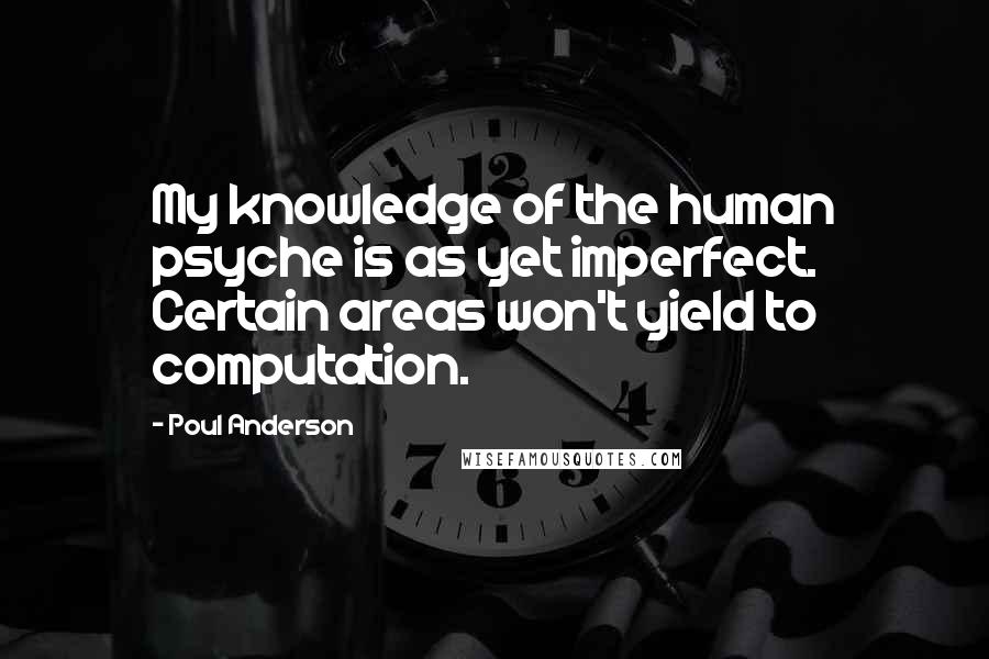 Poul Anderson Quotes: My knowledge of the human psyche is as yet imperfect. Certain areas won't yield to computation.