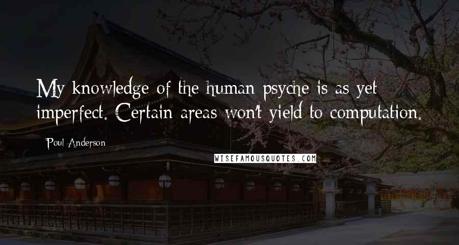 Poul Anderson Quotes: My knowledge of the human psyche is as yet imperfect. Certain areas won't yield to computation.