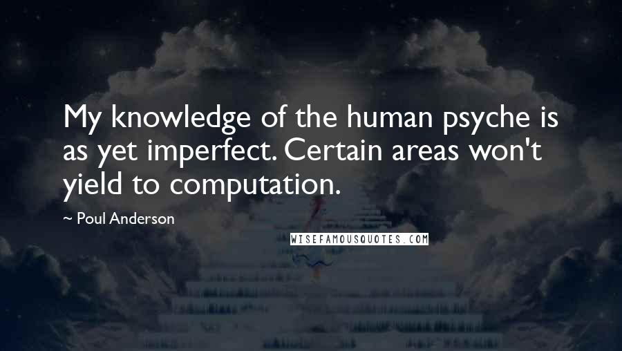 Poul Anderson Quotes: My knowledge of the human psyche is as yet imperfect. Certain areas won't yield to computation.