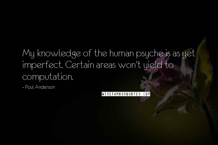 Poul Anderson Quotes: My knowledge of the human psyche is as yet imperfect. Certain areas won't yield to computation.