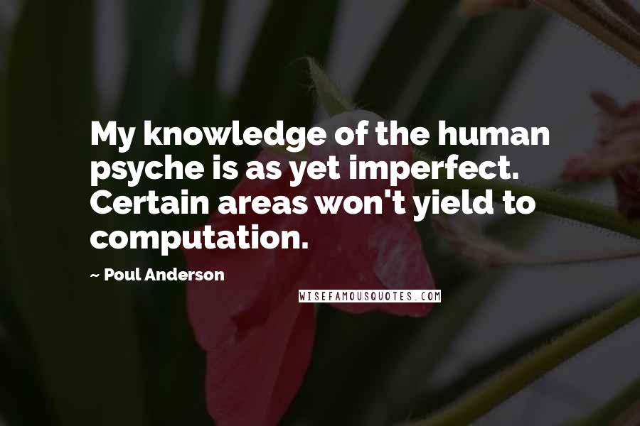 Poul Anderson Quotes: My knowledge of the human psyche is as yet imperfect. Certain areas won't yield to computation.
