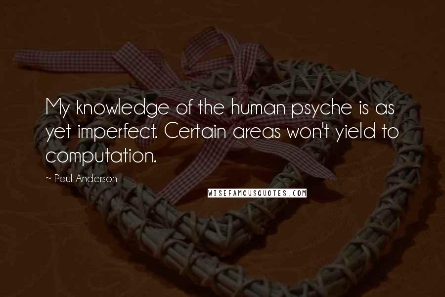 Poul Anderson Quotes: My knowledge of the human psyche is as yet imperfect. Certain areas won't yield to computation.