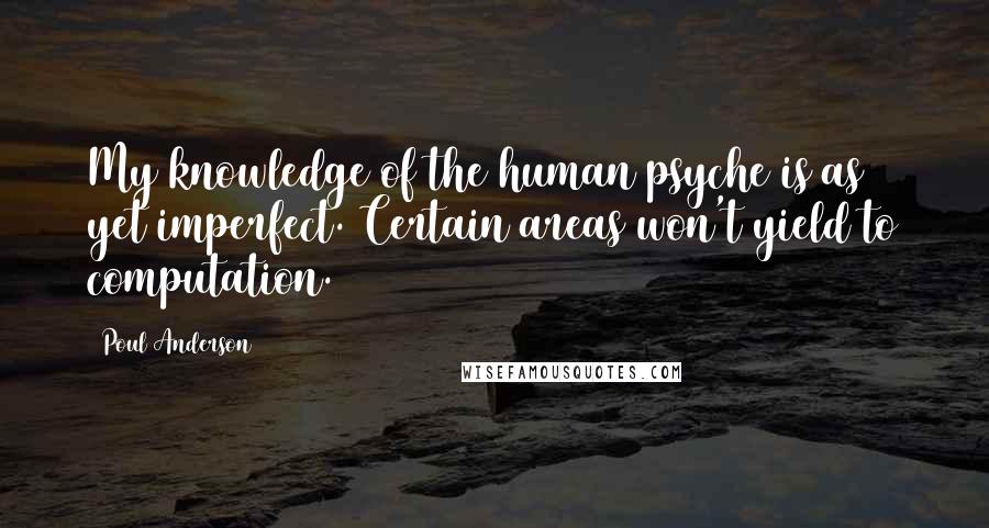 Poul Anderson Quotes: My knowledge of the human psyche is as yet imperfect. Certain areas won't yield to computation.