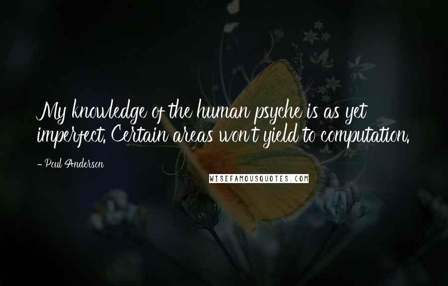 Poul Anderson Quotes: My knowledge of the human psyche is as yet imperfect. Certain areas won't yield to computation.