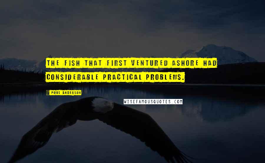 Poul Anderson Quotes: The fish that first ventured ashore had considerable practical problems.