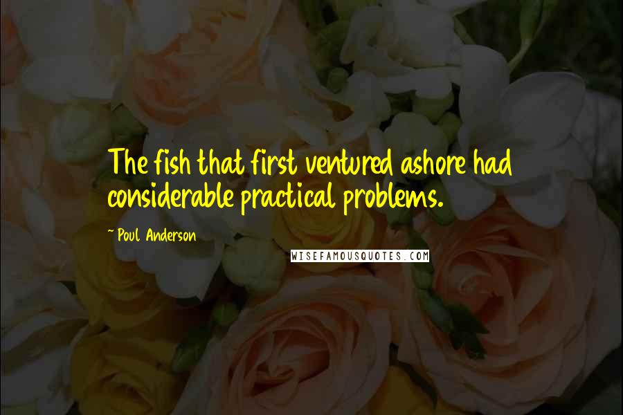 Poul Anderson Quotes: The fish that first ventured ashore had considerable practical problems.