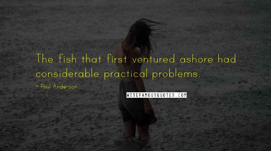 Poul Anderson Quotes: The fish that first ventured ashore had considerable practical problems.