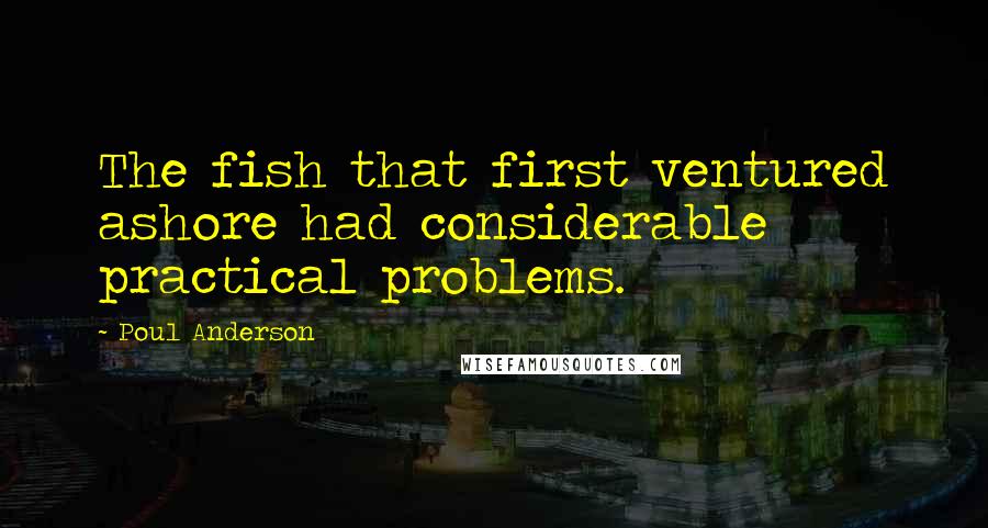Poul Anderson Quotes: The fish that first ventured ashore had considerable practical problems.
