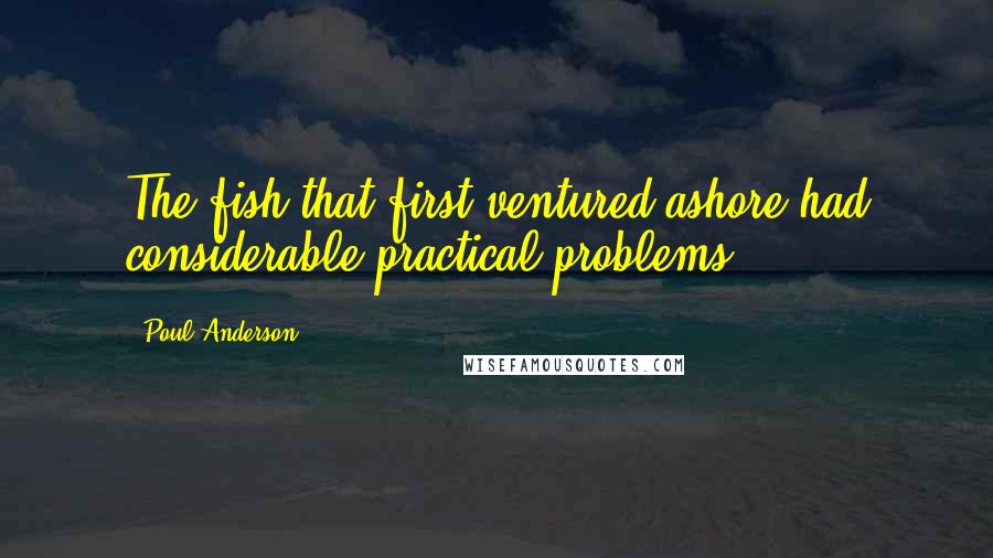 Poul Anderson Quotes: The fish that first ventured ashore had considerable practical problems.