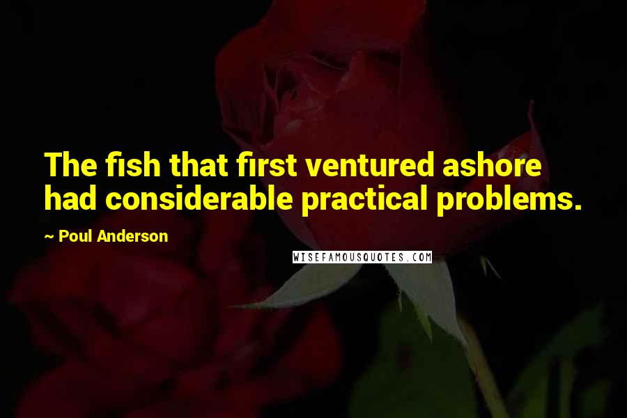 Poul Anderson Quotes: The fish that first ventured ashore had considerable practical problems.