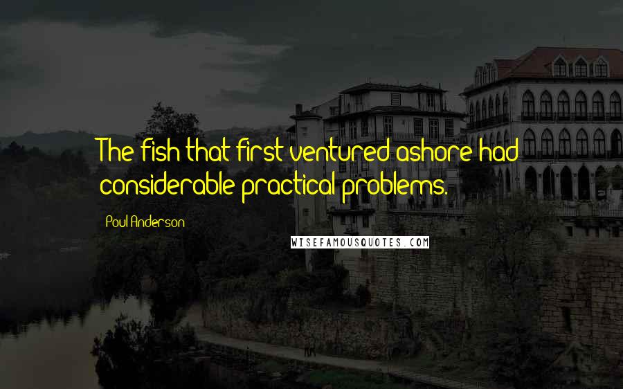 Poul Anderson Quotes: The fish that first ventured ashore had considerable practical problems.