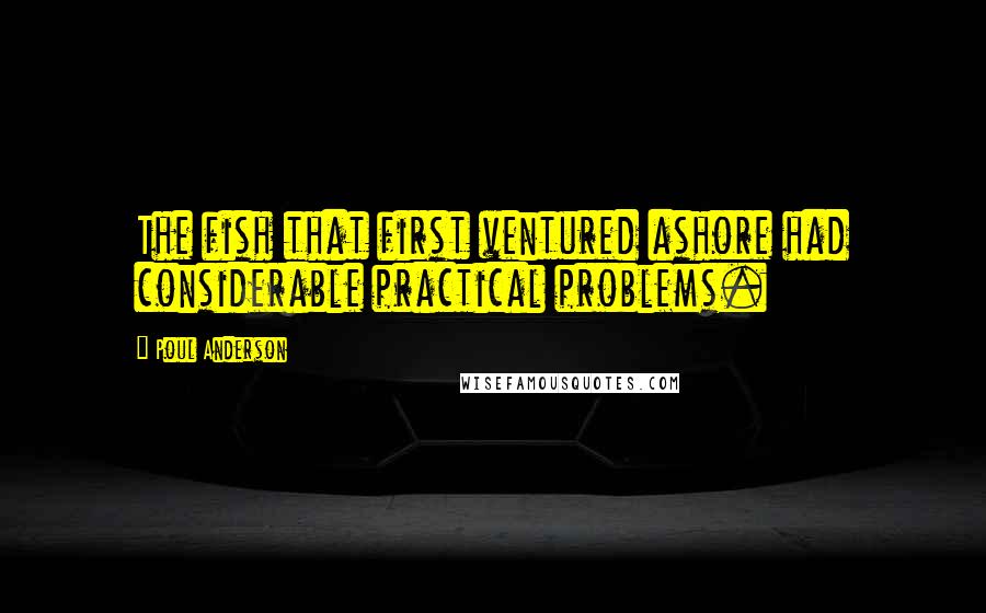 Poul Anderson Quotes: The fish that first ventured ashore had considerable practical problems.