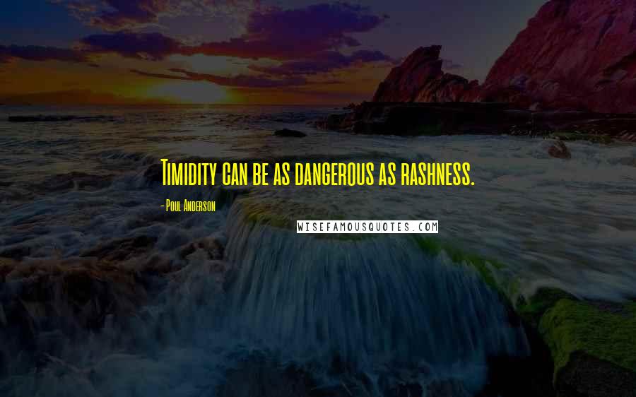 Poul Anderson Quotes: Timidity can be as dangerous as rashness.