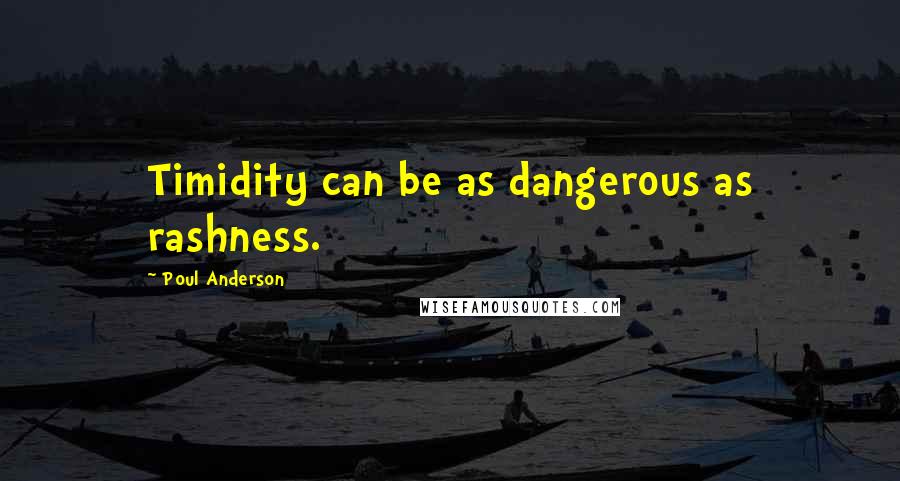 Poul Anderson Quotes: Timidity can be as dangerous as rashness.