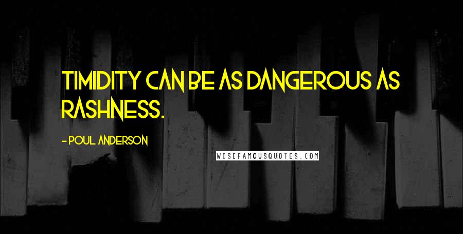 Poul Anderson Quotes: Timidity can be as dangerous as rashness.