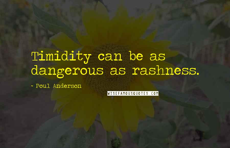 Poul Anderson Quotes: Timidity can be as dangerous as rashness.