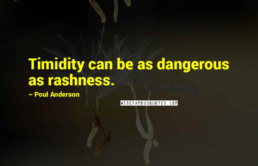 Poul Anderson Quotes: Timidity can be as dangerous as rashness.