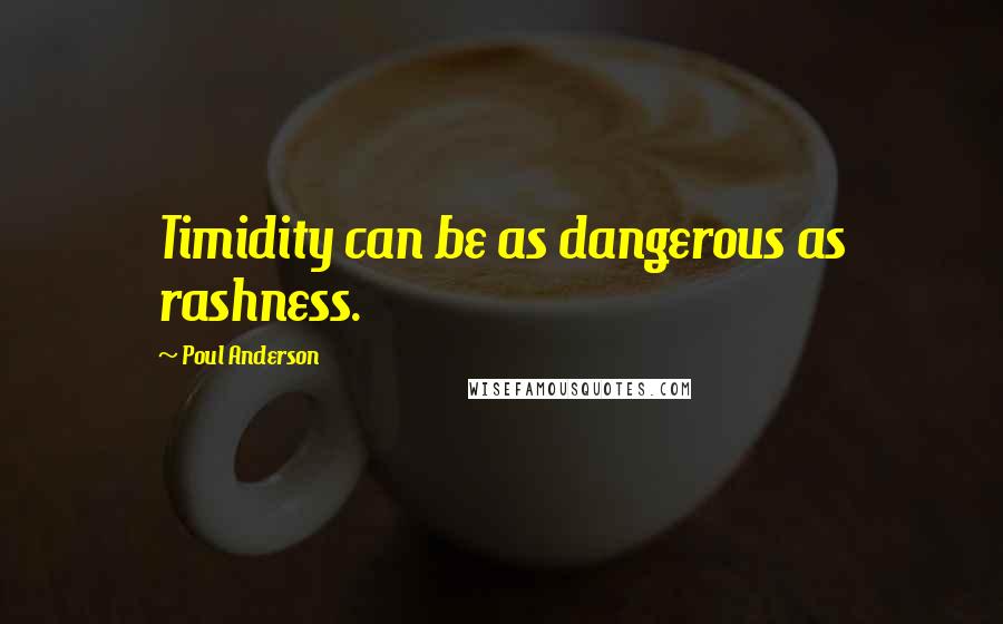 Poul Anderson Quotes: Timidity can be as dangerous as rashness.