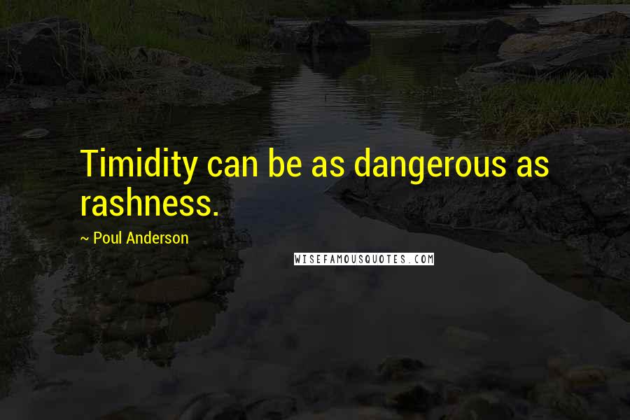 Poul Anderson Quotes: Timidity can be as dangerous as rashness.