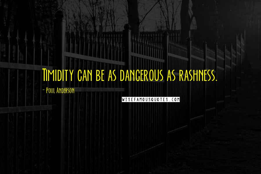 Poul Anderson Quotes: Timidity can be as dangerous as rashness.