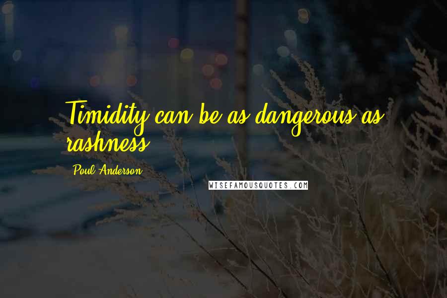 Poul Anderson Quotes: Timidity can be as dangerous as rashness.