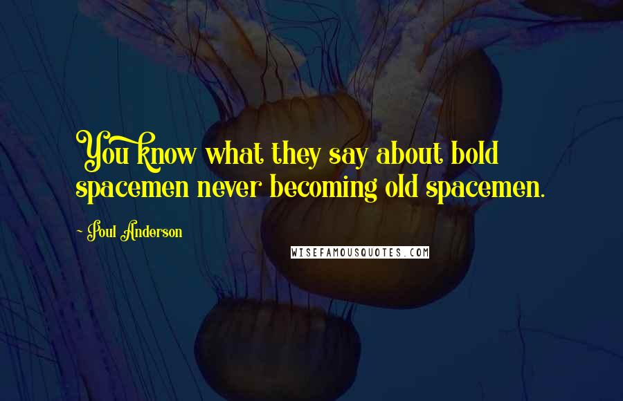 Poul Anderson Quotes: You know what they say about bold spacemen never becoming old spacemen.