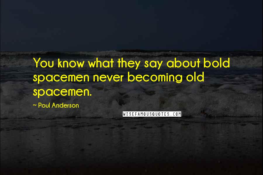 Poul Anderson Quotes: You know what they say about bold spacemen never becoming old spacemen.