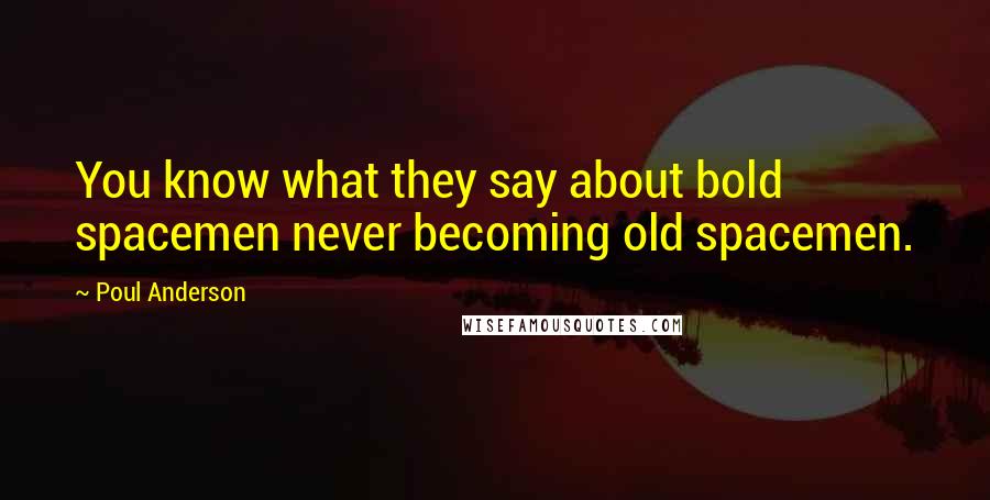 Poul Anderson Quotes: You know what they say about bold spacemen never becoming old spacemen.