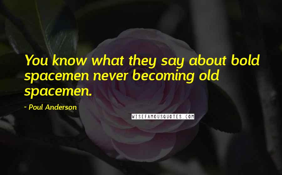 Poul Anderson Quotes: You know what they say about bold spacemen never becoming old spacemen.