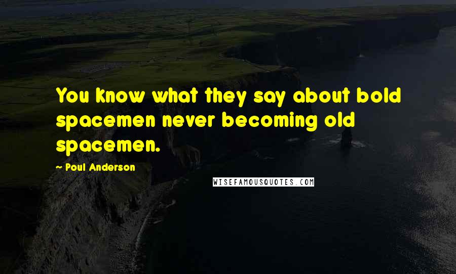 Poul Anderson Quotes: You know what they say about bold spacemen never becoming old spacemen.