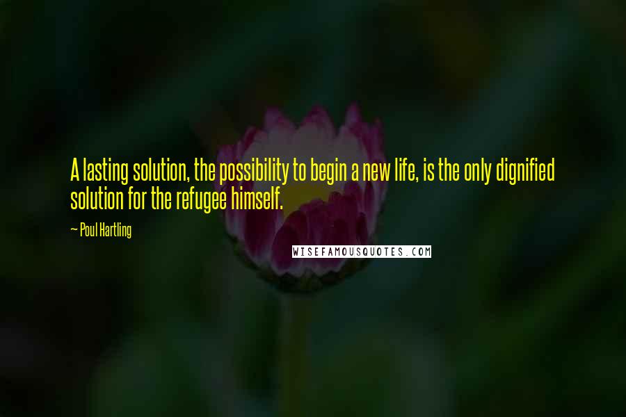 Poul Hartling Quotes: A lasting solution, the possibility to begin a new life, is the only dignified solution for the refugee himself.