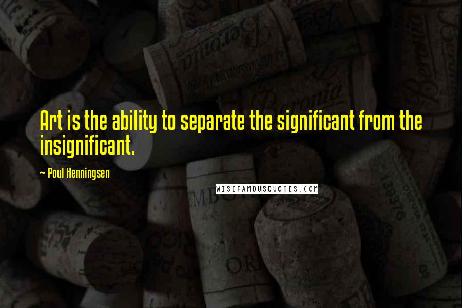 Poul Henningsen Quotes: Art is the ability to separate the significant from the insignificant.