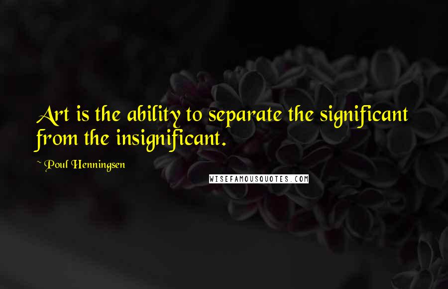 Poul Henningsen Quotes: Art is the ability to separate the significant from the insignificant.