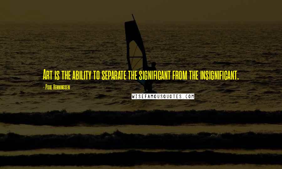 Poul Henningsen Quotes: Art is the ability to separate the significant from the insignificant.