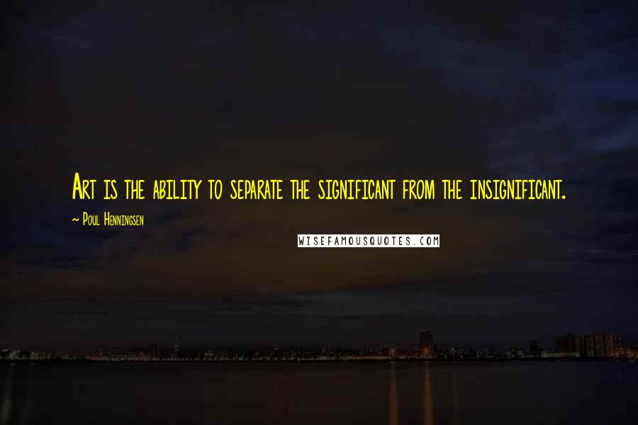 Poul Henningsen Quotes: Art is the ability to separate the significant from the insignificant.